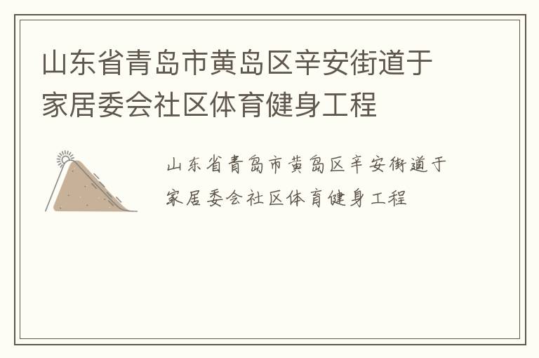 山東省青島市黃島區(qū)辛安街道于家居委會社區(qū)體育健身工程