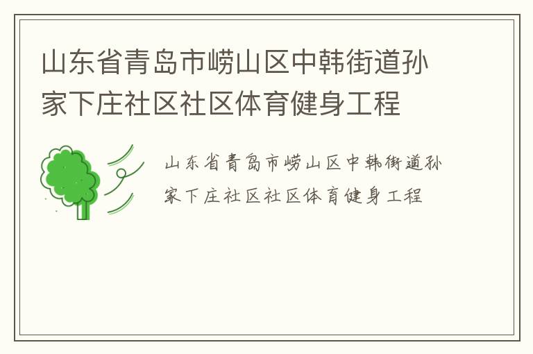 山東省青島市嶗山區(qū)中韓街道孫家下莊社區(qū)社區(qū)體育健身工程