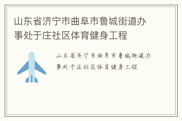 山東省濟(jì)寧市曲阜市魯城街道辦事處于莊社區(qū)體育健身工程