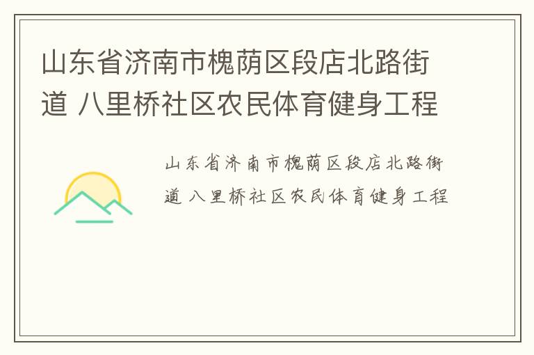 山東省濟南市槐蔭區(qū)段店北路街道 八里橋社區(qū)農(nóng)民體育健身工程