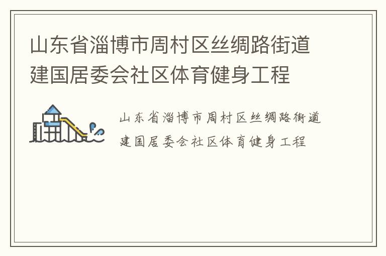 山東省淄博市周村區(qū)絲綢路街道建國居委會社區(qū)體育健身工程