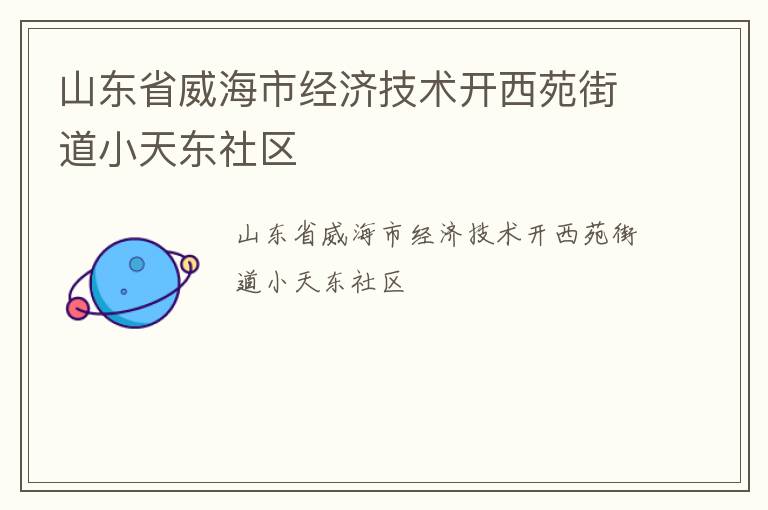 山東省威海市經(jīng)濟技術(shù)開西苑街道小天東社區(qū)