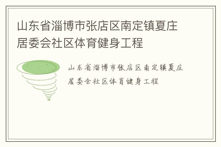 山東省淄博市張店區(qū)南定鎮(zhèn)夏莊居委會社區(qū)體育健身工程