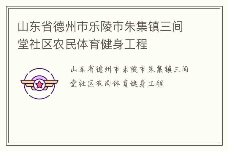 山東省德州市樂(lè)陵市朱集鎮(zhèn)三間堂社區(qū)農(nóng)民體育健身工程