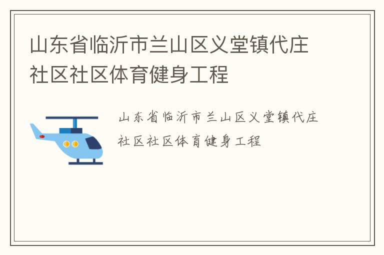 山東省臨沂市蘭山區(qū)義堂鎮(zhèn)代莊社區(qū)社區(qū)體育健身工程