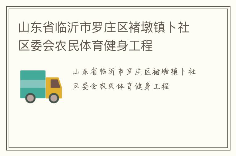 山東省臨沂市羅莊區(qū)褚墩鎮(zhèn)卜社區(qū)委會農(nóng)民體育健身工程