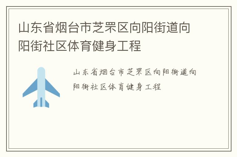 山東省煙臺(tái)市芝罘區(qū)向陽(yáng)街道向陽(yáng)街社區(qū)體育健身工程