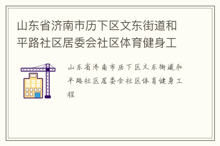 山東省濟南市歷下區(qū)文東街道和平路社區(qū)居委會社區(qū)體育健身工程
