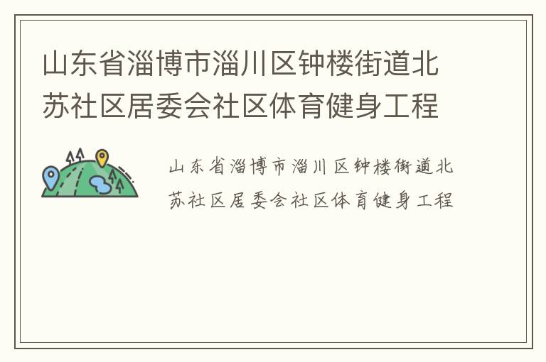 山東省淄博市淄川區(qū)鐘樓街道北蘇社區(qū)居委會社區(qū)體育健身工程