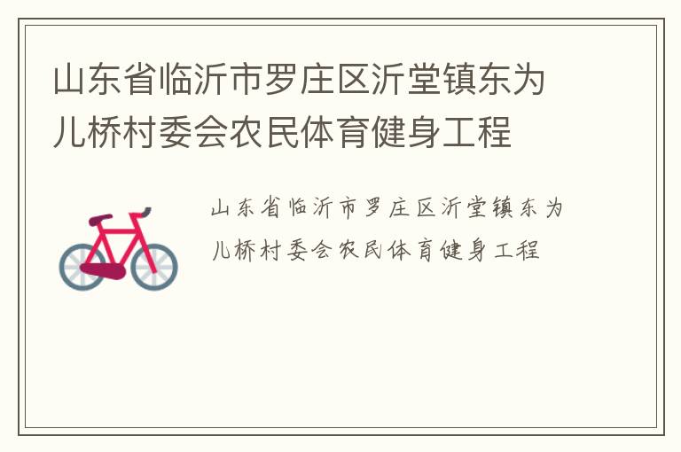 山東省臨沂市羅莊區(qū)沂堂鎮(zhèn)東為兒橋村委會(huì)農(nóng)民體育健身工程