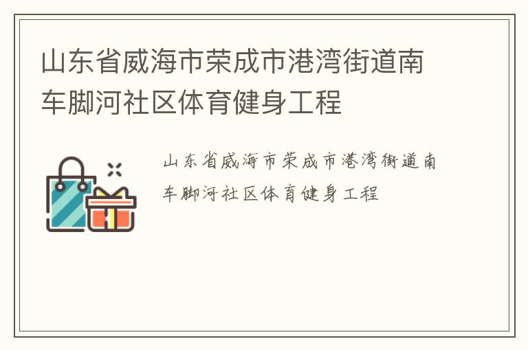 山東省威海市榮成市港灣街道南車(chē)腳河社區(qū)體育健身工程