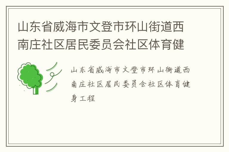 山東省威海市文登市環(huán)山街道西南莊社區(qū)居民委員會社區(qū)體育健身工程