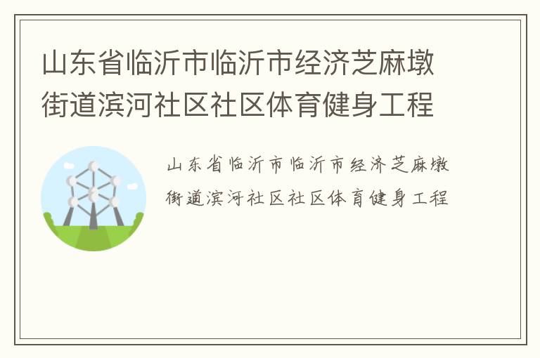 山東省臨沂市臨沂市經(jīng)濟(jì)芝麻墩街道濱河社區(qū)社區(qū)體育健身工程