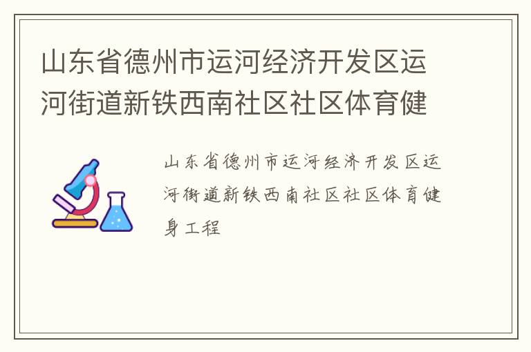 山東省德州市運(yùn)河經(jīng)濟(jì)開(kāi)發(fā)區(qū)運(yùn)河街道新鐵西南社區(qū)社區(qū)體育健身工程