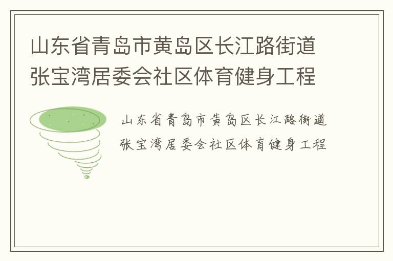 山東省青島市黃島區(qū)長江路街道張寶灣居委會(huì)社區(qū)體育健身工程