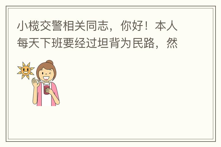 小欖交警相關(guān)同志，你好！本人每天下班要經(jīng)過坦背為民路，然后轉(zhuǎn)蓮園路，，但每次都要排上好幾百米，五六個紅綠燈才能過去。原因是作為直行及左轉(zhuǎn)的綠燈時間設(shè)置太短，估計不到二十秒鐘。從為民路直行到G105國道