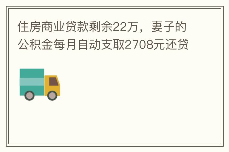 住房商業(yè)貸款剩余22萬，妻子的公積金每月自動支取2708元還貸，準(zhǔn)備將剩余的商業(yè)貸款全部提前還貸，目前我的公積金賬戶無支取情況，余額5.6萬，妻子公積金賬戶余額7.8萬，能否將夫妻兩的公積金賬戶余額5