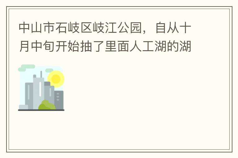 中山市石岐區(qū)岐江公園，自從十月中旬開始抽了里面人工湖的湖水，然后導(dǎo)致湖水下面大幅度下降，截止到12月5日依舊沒有恢復(fù)。問過園內(nèi)保安說是維修噴水設(shè)備?？墒沁@個(gè)維修效率太慢了！太久了！這接近2個(gè)月的時(shí)間以