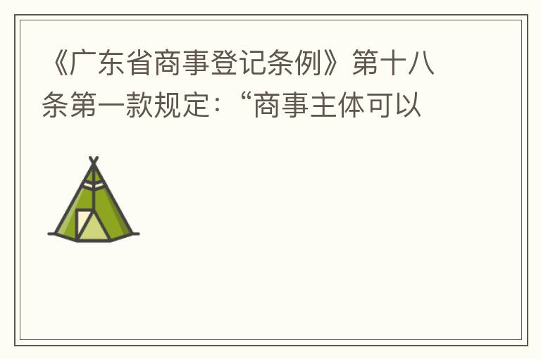 《廣東省商事登記條例》第十八條第一款規(guī)定：“商事主體可以在其住所、經(jīng)營(yíng)場(chǎng)所以外增設(shè)經(jīng)營(yíng)場(chǎng)所，增設(shè)經(jīng)營(yíng)場(chǎng)所應(yīng)當(dāng)在其登記機(jī)關(guān)管轄范圍內(nèi)，并辦理登記手續(xù)”；第三款規(guī)定：“地級(jí)以上市人民政府可以對(duì)增設(shè)經(jīng)營(yíng)場(chǎng)所