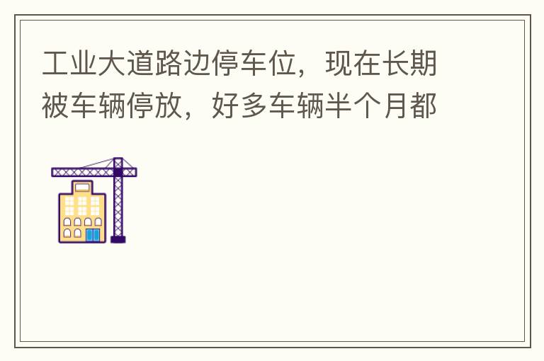 工業(yè)大道路邊停車位，現(xiàn)在長期被車輛停放，好多車輛半個(gè)月都不動一下位置，嚴(yán)重影響路邊店鋪經(jīng)營。建議改了和其他路上一樣，設(shè)置收費(fèi)模式。
