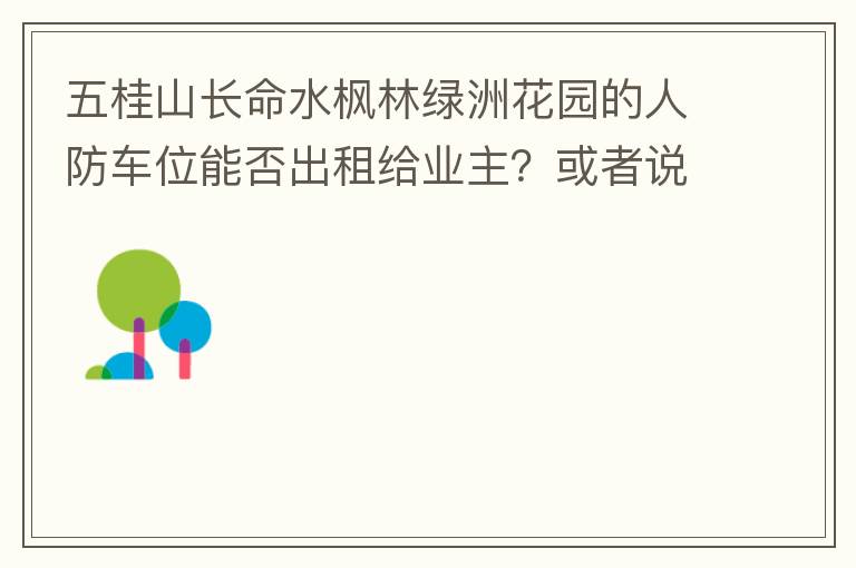 五桂山長命水楓林綠洲花園的人防車位能否出租給業(yè)主？或者說中山市的人防車位有否規(guī)定不能出租？出租的話政府有否規(guī)定租金多少？租期最久幾年？