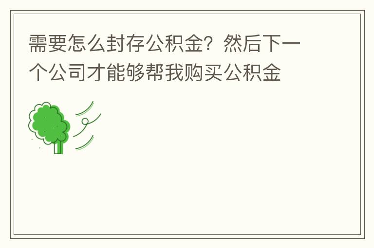 需要怎么封存公積金？然后下一個(gè)公司才能夠幫我購(gòu)買(mǎi)公積金