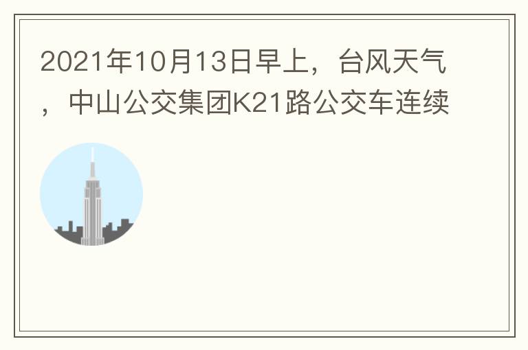 2021年10月13日早上，臺(tái)風(fēng)天氣，中山公交集團(tuán)K21路公交車連續(xù)取消了兩班車，一到站臺(tái)，屏幕顯示下趟班車6：42分，但沒有班車到，過點(diǎn)后，然后屏幕顯示下趟班車6：53分， 6：53分前有輛班車到，