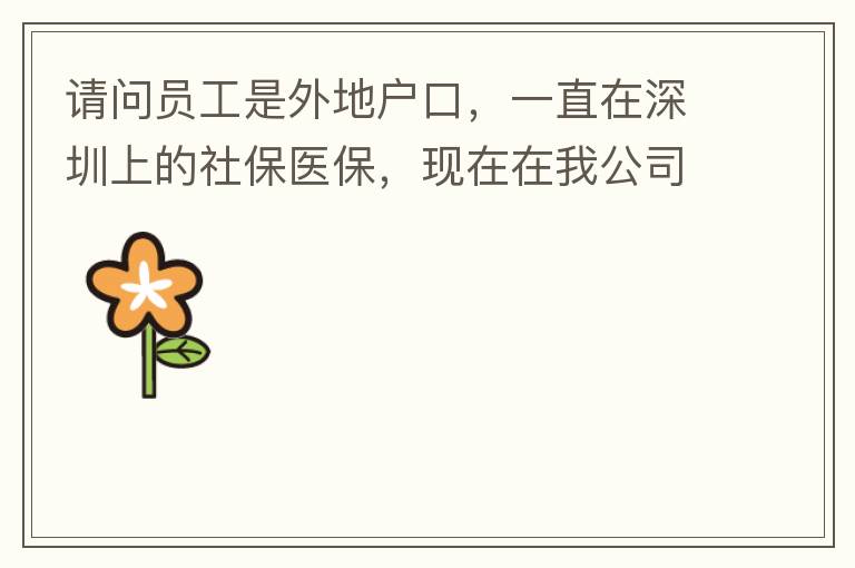 請(qǐng)問(wèn)員工是外地戶口，一直在深圳上的社保醫(yī)保，現(xiàn)在在我公司任職，醫(yī)保怎樣轉(zhuǎn)到中山市開發(fā)區(qū)？