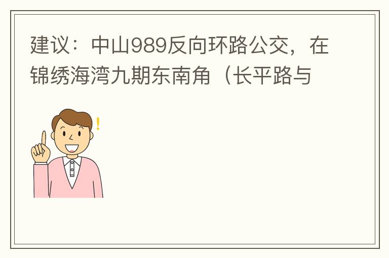 建議：中山989反向環(huán)路公交，在錦繡海灣九期東南角（長(zhǎng)平路與新灣七路北延線交叉口）設(shè)一個(gè)站，以便九期居民來(lái)往珠海北站。