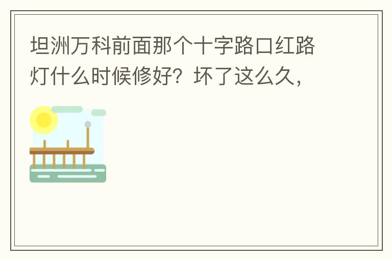 坦洲萬科前面那個十字路口紅路燈什么時候修好？壞了這么久，也不修，之前修好過，一兩天后又壞了，臨時紅綠燈，前面有大車的時候根本看不到，容易闖燈，行人過馬路也非常不方便及不安全。另外就是進(jìn)入裕州的那個路口