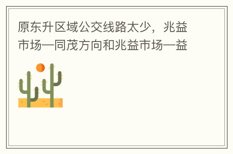 原東升區(qū)域公交線路太少，兆益市場(chǎng)—同茂方向和兆益市場(chǎng)—益隆方向站點(diǎn)很遠(yuǎn)才設(shè)置一個(gè)，居民出行十分不便。建議多設(shè)幾個(gè)公交站點(diǎn)，且站點(diǎn)之間距離不要太遠(yuǎn)。個(gè)人感受：我所居住的地方搭乘公交十分不便。