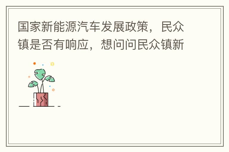 國家新能源汽車發(fā)展政策，民眾鎮(zhèn)是否有響應，想問問民眾鎮(zhèn)新能源汽車充電樁在2022年-2023年有無計劃新增，民眾鎮(zhèn)最大的小區(qū)麗豪小區(qū)眾多新能源車車主均抱怨小區(qū)沒有充電條件，民眾鎮(zhèn)充電條件也便利，現(xiàn)有的