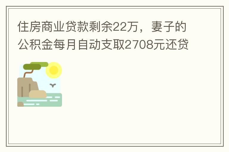 住房商業(yè)貸款剩余22萬，妻子的公積金每月自動支取2708元還貸，準備將剩余的商業(yè)貸款全部提前還貸，目前我的公積金賬戶無支取情況，余額5.6萬，妻子公積金賬戶余額7.8萬，能否將夫妻兩的公積金賬戶余額5