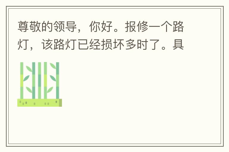 尊敬的領(lǐng)導(dǎo)，你好。報修一個路燈，該路燈已經(jīng)損壞多時了。具體地點：中山西區(qū)花海灣（岐安路），正濤魚莊對面的路燈。最后，謝謝領(lǐng)導(dǎo)的幫助，謝謝。