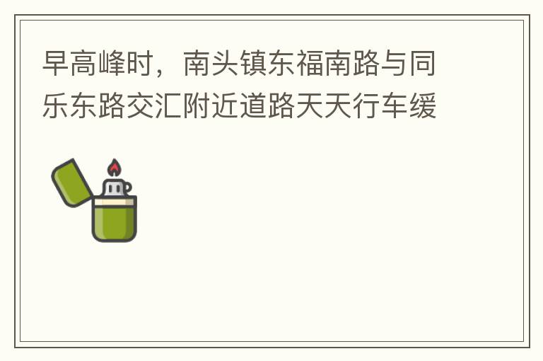 早高峰時，南頭鎮(zhèn)東福南路與同樂東路交匯附近道路天天行車緩慢。原因就是有很多吃早餐的人把車停在車道上，二車道變一車道。南往北的直行車流和從錦繡東方右轉(zhuǎn)的車流在此處由于只剩一個車道而變得行車緩慢。如果再碰