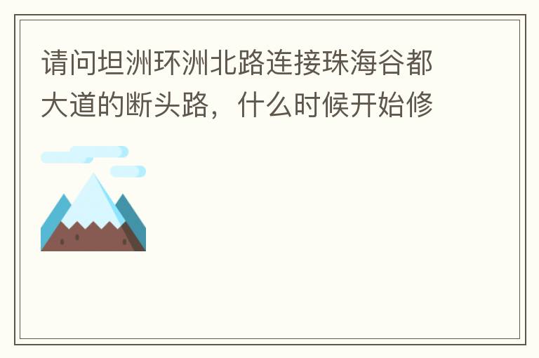 請問坦洲環(huán)洲北路連接珠海谷都大道的斷頭路，什么時候開始修建？