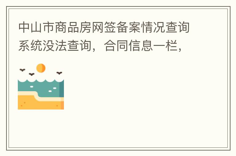 中山市商品房網(wǎng)簽備案情況查詢系統(tǒng)沒(méi)法查詢，合同信息一欄，在填入指定的個(gè)人信息之后點(diǎn)擊查詢，會(huì)出現(xiàn)說(shuō)需要獲取最新驗(yàn)證碼，反復(fù)試都一樣，麻煩工作人員幫忙檢查一下。