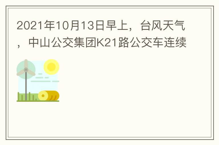 2021年10月13日早上，臺(tái)風(fēng)天氣，中山公交集團(tuán)K21路公交車連續(xù)取消了兩班車，一到站臺(tái)，屏幕顯示下趟班車6：42分，但沒有班車到，過點(diǎn)后，然后屏幕顯示下趟班車6：53分， 6：53分前有輛班車到，